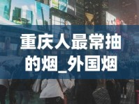 重庆人最常抽的烟_外国烟购买方法_东莞烟酒批发市场在哪里