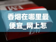 香烟在哪里最便宜_网上怎么买空烟管_荷花香烟哪个地方产的