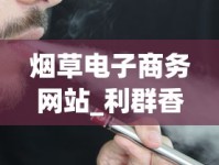 烟草电子商务网站_利群香烟微信公众号是什么_想买烟去哪里进货渠道