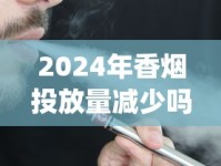 2024年香烟投放量减少吗_精仿香烟批发零售_出口烟一般在哪里买