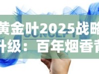 黄金叶2025战略升级：百年烟香背后的破局密码首度曝光