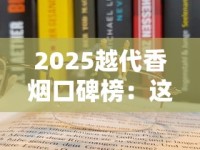 2025越代香烟口碑榜：这5款为何成老烟枪新宠？