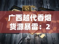 广西越代香烟货源暴雷：2025最新渠道价目表流出