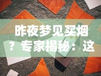 昨夜梦见买烟？专家揭秘：这3种预兆可能影响你的健康与财运！