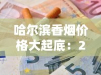 哈尔滨香烟价格大起底：2023最新行情+省钱攻略，这些品牌价格波动最大！