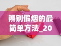 辨别假烟的最简单方法_20到30的烟好抽排行榜前10_什么平台可以买烟丝呢