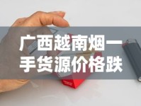 广西越南烟一手货源价格跌破新低？2023年最新渠道暗藏这些风险！