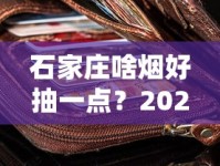 石家庄啥烟好抽一点？2023年最新评测！老烟枪都在抢的爆款
