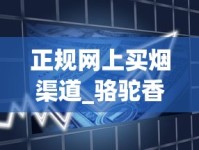 正规网上买烟渠道_骆驼香烟专卖网上商城_100块贵烟叫什么