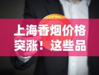 上海香烟价格突涨！这些品牌涨幅超预期（2025年3月更新）