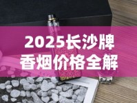 2025长沙牌香烟价格全解析：经典老烟还能买到吗？
