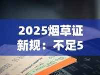 2025烟草证新规：不足50米也能申请？最新破解办法来了