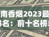 湖南香烟2023最新排名：前十名榜单出炉！你抽过几种？（权威盘点+价格揭秘）