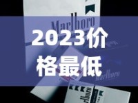 2023价格最低的烟_烟草网购平台_外烟批发微信货到付款