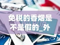 免税的香烟是不是假的_外烟正品购买方式山东_云霄香烟有地方名称卷烟厂吗