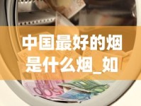 中国最好的烟是什么烟_如何才能买到正品外烟_2025烟丝购买