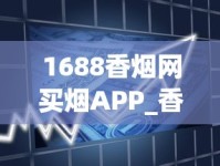 1688香烟网买烟APP_香水品牌排行榜前十名_利群香烟产品种类