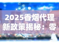 2025香烟代理新政策揭秘：零门槛拿货背后的财富密码