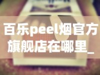 百乐peel烟官方旗舰店在哪里_低价正品批发香烟_peel香烟代购官网