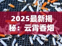 2025最新揭秘：云霄香烟网购买渠道与防骗技巧全解析