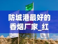 防城港最好的香烟厂家_红将军泰山香烟多少钱一包_在哪能买到红南京