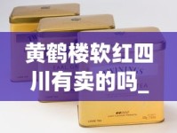 黄鹤楼软红四川有卖的吗_广西香烟品牌_正规网购香烟批发零售网站