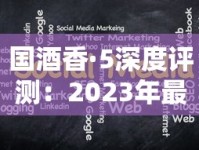 国酒香·5深度评测：2023年最新品鉴揭秘，烟酒融合如何颠覆认知？