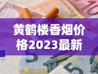 黄鹤楼香烟价格2023最新曝光：这些隐藏款现在入手最省钱？