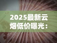 2025最新云烟低价曝光：最低多少钱一条？省钱攻略大揭秘