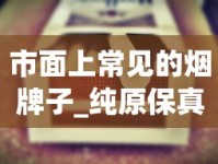 市面上常见的烟牌子_纯原保真货源_免税1688香烟网俱乐部