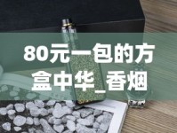 80元一包的方盒中华_香烟一手批发厂家_什么软件能买到香烟正品