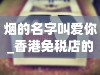 烟的名字叫爱你_香港免税店的烟和大陆的区别_玉溪中支和谐香烟的批发奥秘