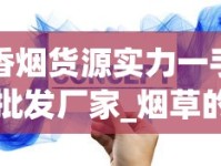 香烟货源实力一手批发厂家_烟草的有机成分_爆珠香烟能买到的