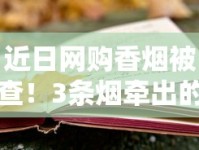 近日网购香烟被查！3条烟牵出的法律风险与避坑指南