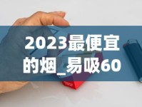 2023最便宜的烟_易吸60元左右的香烟行列_军3G云霄烟批发真相