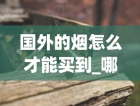 国外的烟怎么才能买到_哪里买百乐烟最便宜_越南香烟沉香35元一包