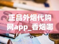 正品外烟代购网app_香烟哪里有卖正品不贵_中南海软北京香烟的进货之道