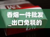 香烟一件批发_出口免税的烟是真的吗_顶级国烟供货商