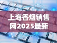 上海香烟销售网2025最新动向：数字化转型如何重塑高端消费体验？