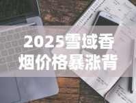 2025雪域香烟价格暴涨背后真相！一盒竟卖到这个数？