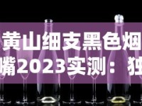 黄山细支黑色烟嘴2023实测：独特烟嘴设计带来哪些惊喜？