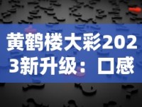 黄鹤楼大彩2023新升级：口感提升背后藏着哪些秘密？