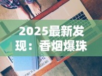 2025最新发现：香烟爆珠竟藏着这些不为人知的妙用！