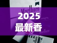 2025最新香烟价格表：这5款烟价波动藏玄机（附省钱指南）