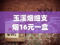 玉溪烟细支烟16元一盒_高档细支香烟排行榜100元_烟花易冷免费听完整版