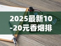 2025最新10-20元香烟排行：这8款断货王到底凭啥火出圈？