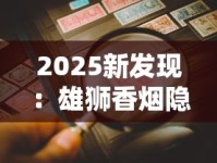2025新发现：雄狮香烟隐藏的“王者密码”曝光，老烟枪必看！