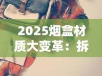 2025烟盒材质大变革：拆解30款新品背后的隐藏价值