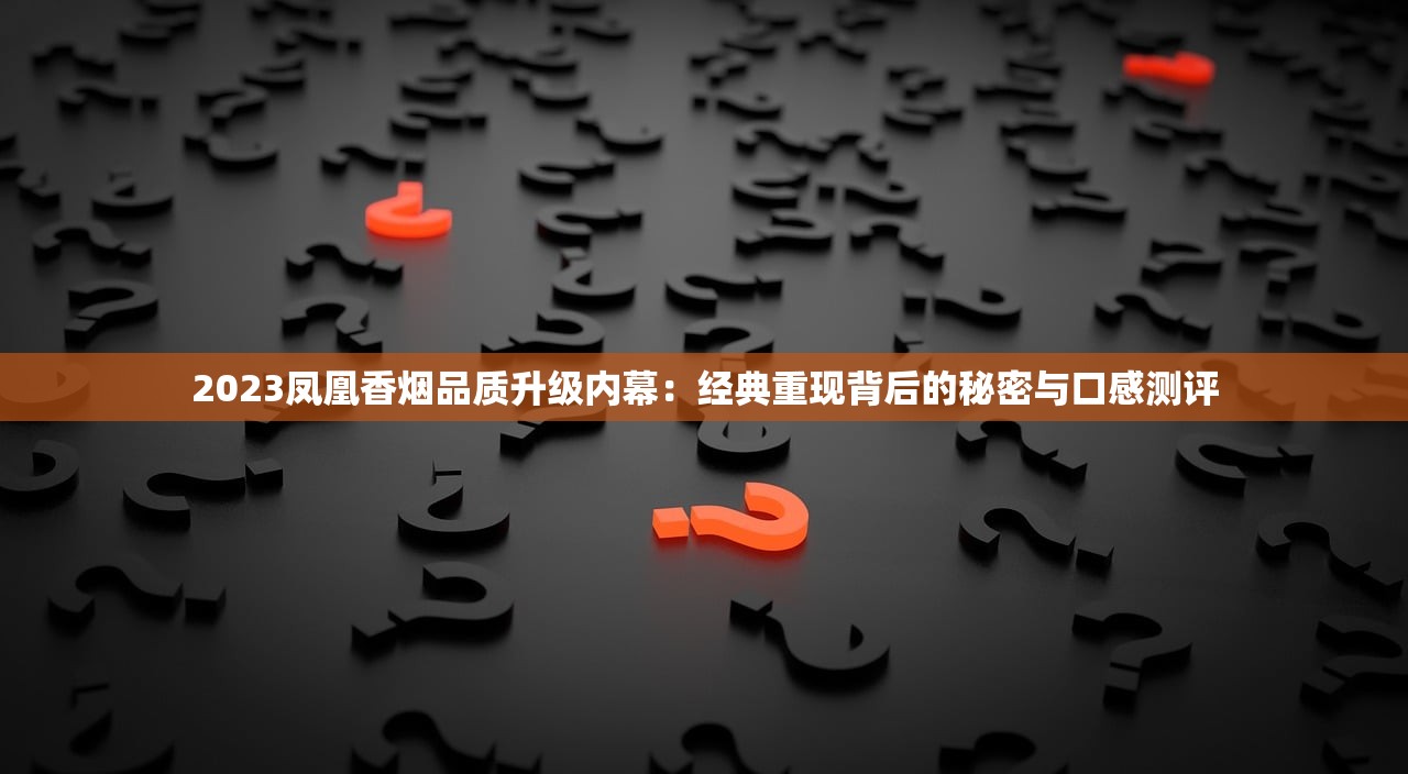 2023凤凰香烟品质升级内幕：经典重现背后的秘密与口感测评