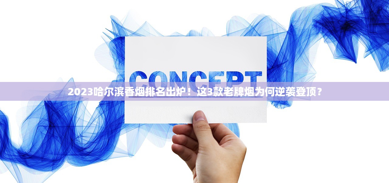 2023哈尔滨香烟排名出炉!这3款老牌烟为何逆袭登顶? 2023哈尔滨香烟排名出炉!这3款老牌烟为何逆袭登顶?